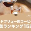 コールドブリュー用コーヒー豆の人気おすすめランキング15選！