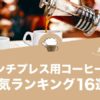 フレンチプレス用コーヒー豆の人気おすすめランキング16選！