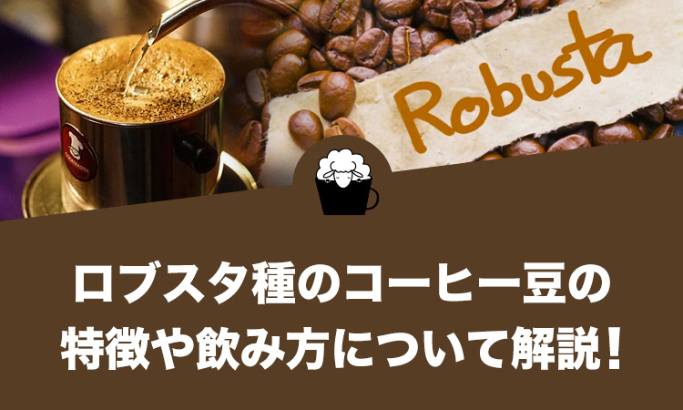 コーヒー豆のロブスタ種（カネフォラ種）とは？特徴や飲み方について徹底解説します。