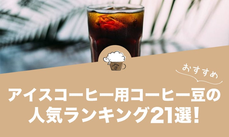 アイスコーヒー用コーヒー豆の人気おすすめランキング21選！