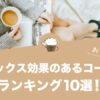 リラックス効果のあるコーヒーランキング10選！