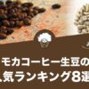 モカコーヒー生豆の人気おすすめランキング8選！