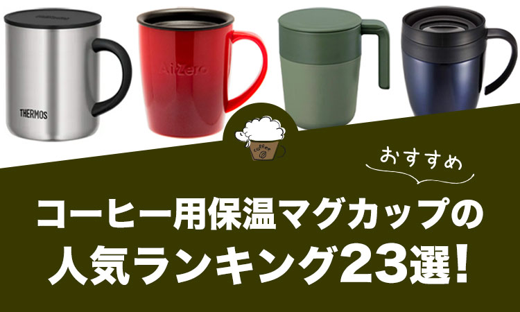 【2022年版】コーヒー用保温マグカップの人気おすすめランキング23選！