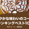 まろやかな味わいのおすすめコーヒーランキングベスト10！